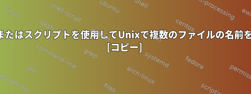 単一のコマンドまたはスクリプトを使用してUnixで複数のファイルの名前を変更するには？ [コピー]