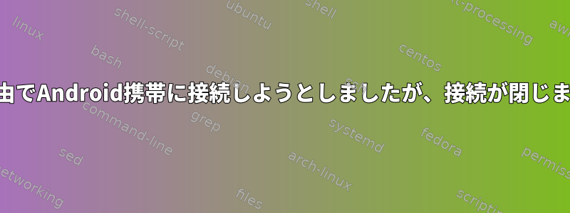 SSH経由でAndroid携帯に接続しようとしましたが、接続が閉じました。