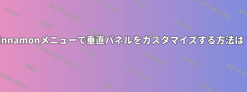 Cinnamonメニューで垂直パネルをカスタマイズする方法は？