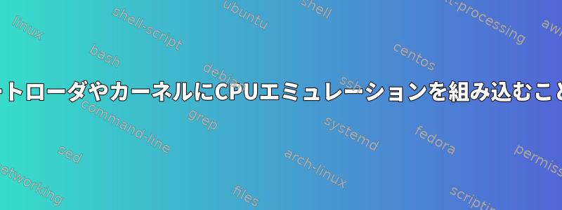 理論的には、ブートローダやカーネルにCPUエミュレーションを組み込むことは可能ですか？