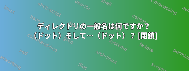 ディレクトリの一般名は何ですか？ （ドット）そして…（ドット）？ [閉鎖]