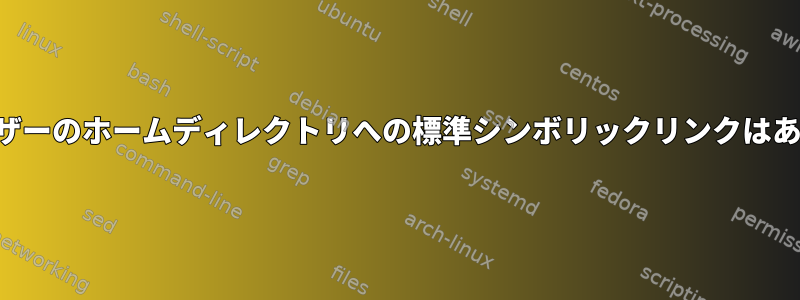 現在のユーザーのホームディレクトリへの標準シンボリックリンクはありますか？