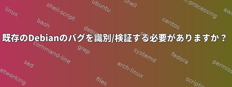 既存のDebianのバグを識別/検証する必要がありますか？