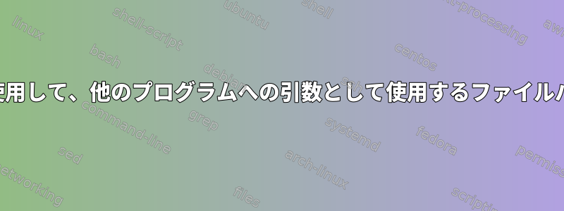 シェルコマンドを使用して、他のプログラムへの引数として使用するファイルパスを操作します。