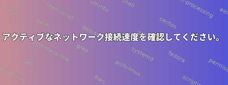 アクティブなネットワーク接続速度を確認してください。