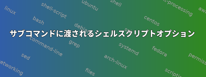 サブコマンドに渡されるシェルスクリプトオプション