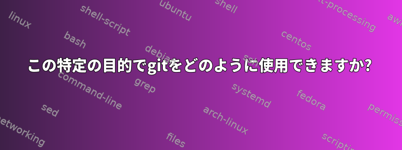 この特定の目的でgitをどのように使用できますか?