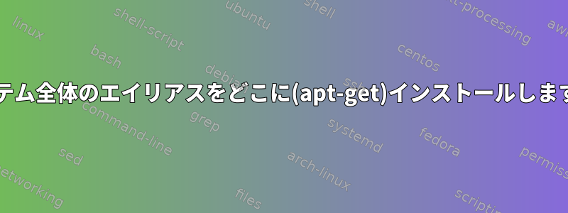 システム全体のエイリアスをどこに(apt-get)インストールしますか?