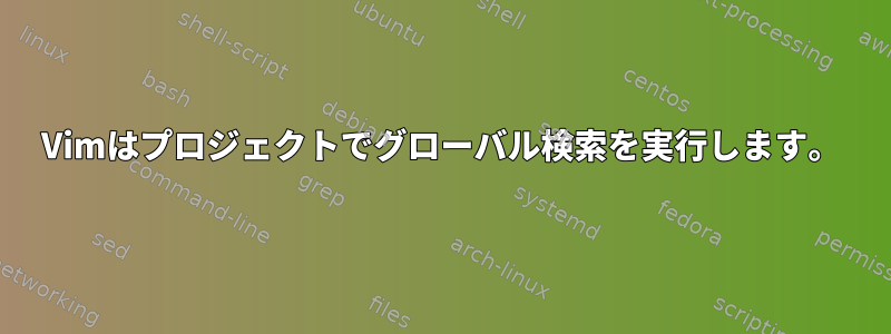 Vimはプロジェクトでグローバル検索を実行します。