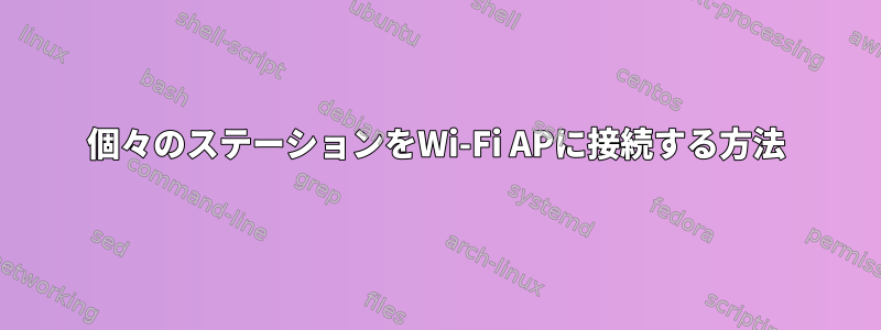 個々のステーションをWi-Fi APに接続する方法