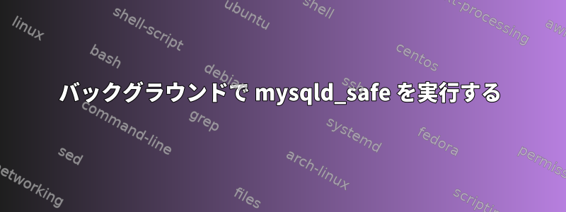 バックグラウンドで mysqld_safe を実行する