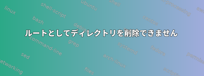 ルートとしてディレクトリを削除できません