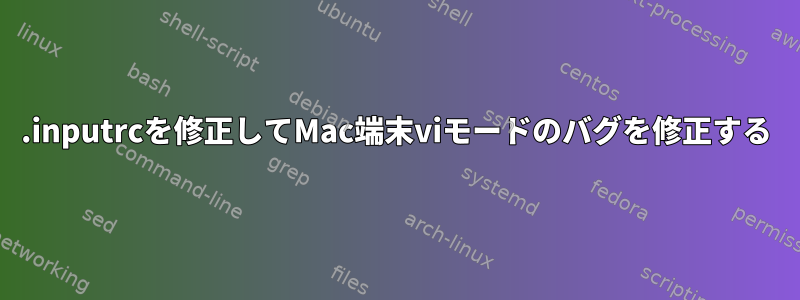 .inputrcを修正してMac端末viモードのバグを修正する