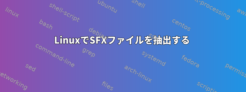 LinuxでSFXファイルを抽出する