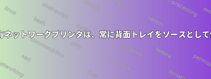 Windows共有ネットワークプリンタは、常に背面トレイをソースとして使用します。