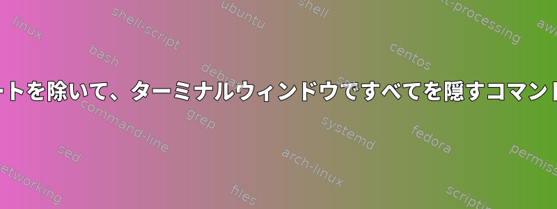 ビューポートを除いて、ターミナルウィンドウですべてを隠すコマンドですか？