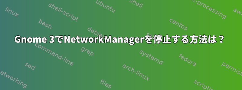 Gnome 3でNetworkManagerを停止する方法は？