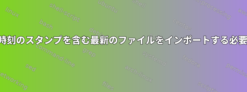 毎月の日付と時刻のスタンプを含む最新のファイルをインポートする必要があります。