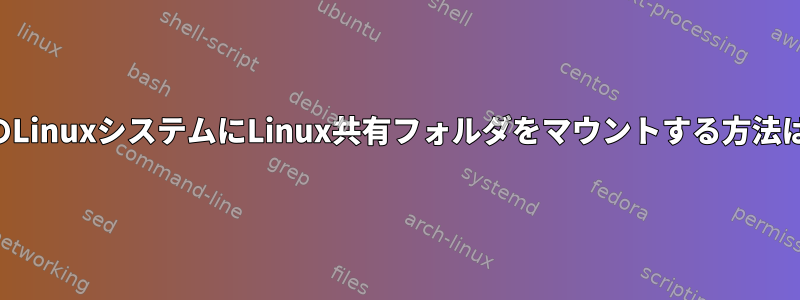 他のLinuxシステムにLinux共有フォルダをマウントする方法は？