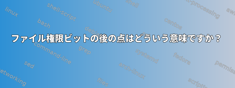 ファイル権限ビットの後の点はどういう意味ですか？