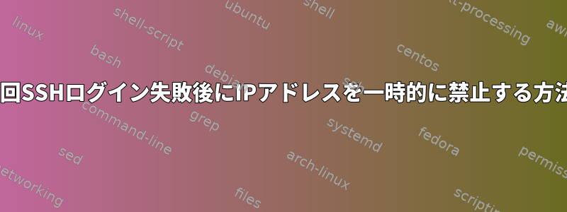 「n」回SSHログイン失敗後にIPアドレスを一時的に禁止する方法は？