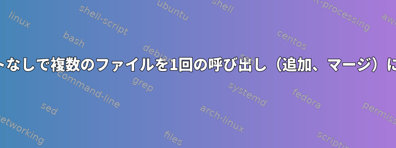 シェルリダイレクトなしで複数のファイルを1回の呼び出し（追加、マージ）にコピーしますか？