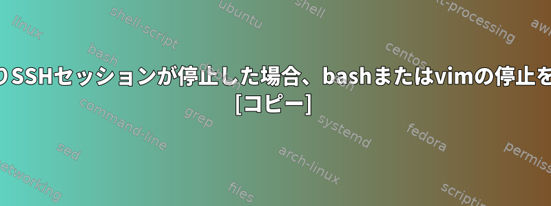 タイムアウトによりSSHセッションが停止した場合、bashまたはvimの停止を解除できますか？ [コピー]