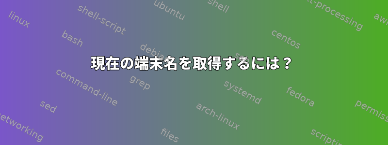 現在の端末名を取得するには？