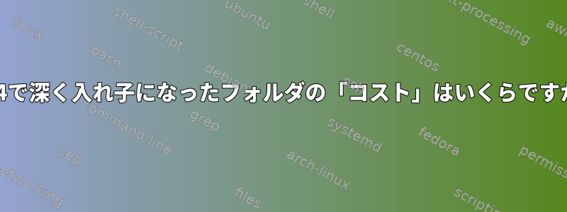 ext4で深く入れ子になったフォルダの「コスト」はいくらですか？