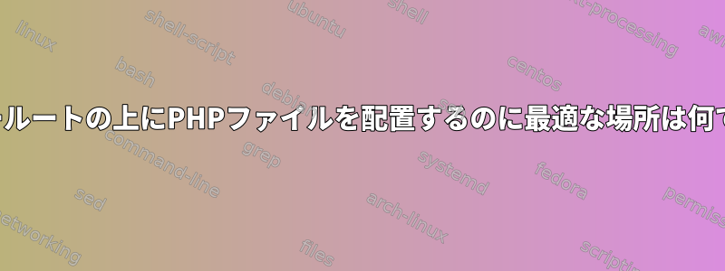 サーバールートの上にPHPファイルを配置するのに最適な場所は何ですか？