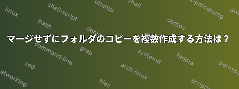 マージせずにフォルダのコピーを複数作成する方法は？