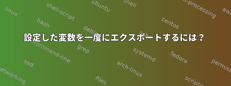 設定した変数を一度にエクスポートするには？