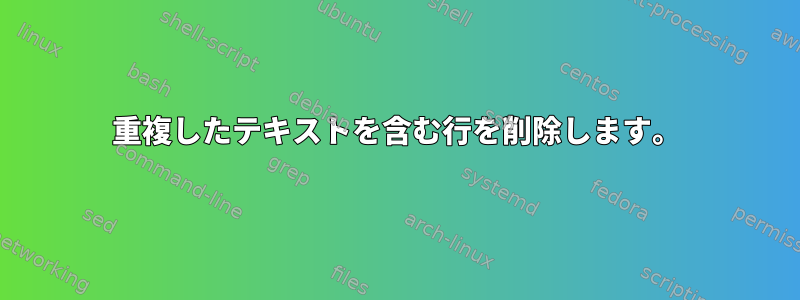 重複したテキストを含む行を削除します。