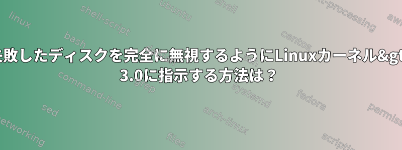 失敗したディスクを完全に無視するようにLinuxカーネル&gt; 3.0に指示する方法は？