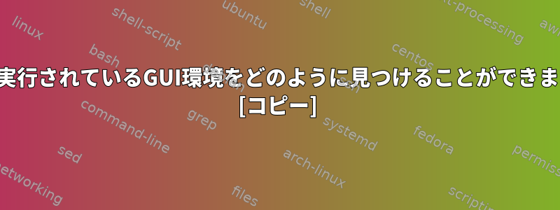 端末で実行されているGUI環境をどのように見つけることができますか？ [コピー]