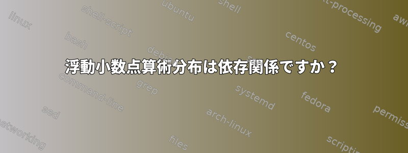 浮動小数点算術分布は依存関係ですか？