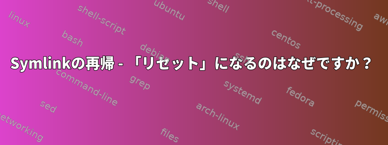 Symlinkの再帰 - 「リセット」になるのはなぜですか？