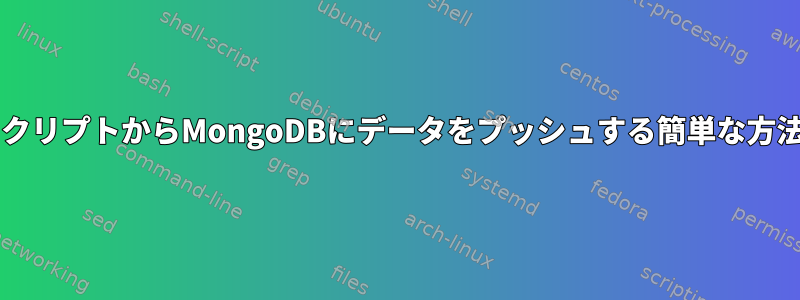 BashシェルスクリプトからMongoDBにデータをプッシュする簡単な方法は何ですか？