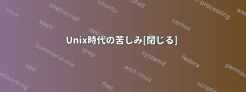 Unix時代の苦しみ[閉じる]