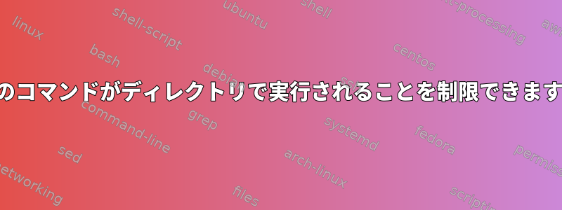 特定のコマンドがディレクトリで実行されることを制限できますか？