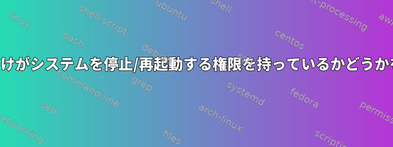 ルートユーザーだけがシステムを停止/再起動する権限を持っているかどうかを確認するには？