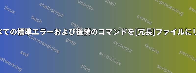 コンソールのすべての標準エラーおよび後続のコマンドを[冗長]ファイルにリダイレクトする