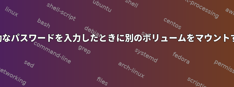 無効なパスワードを入力したときに別のボリュームをマウントする