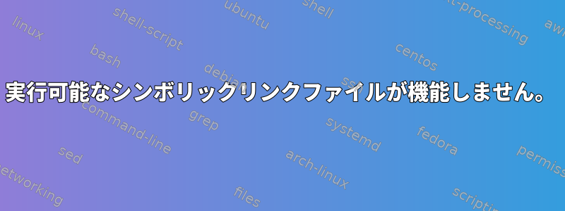 実行可能なシンボリックリンクファイルが機能しません。