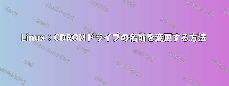 Linux：CDROMドライブの名前を変更する方法