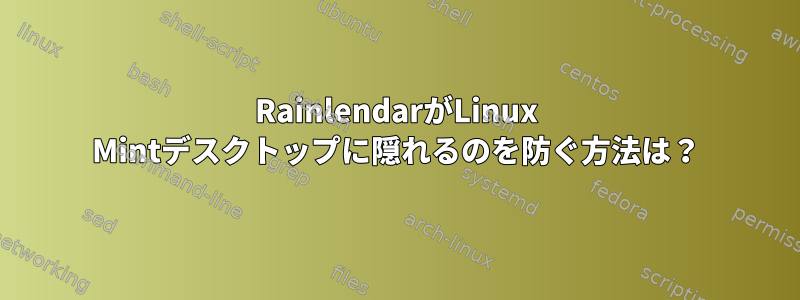 RainlendarがLinux Mintデスクトップに隠れるのを防ぐ方法は？