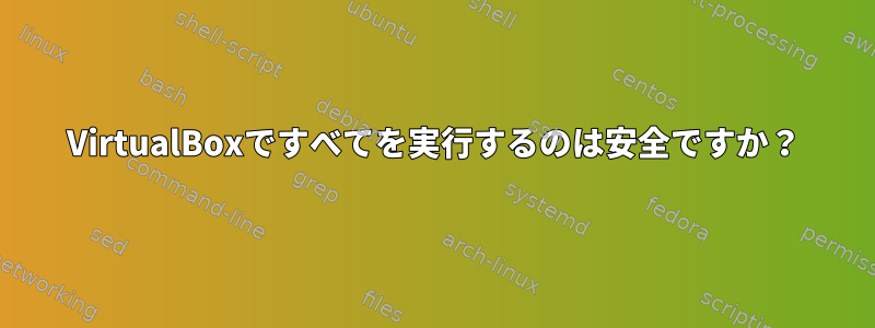 VirtualBoxですべてを実行するのは安全ですか？