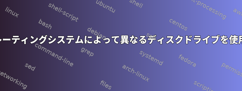 オペレーティングシステムによって異なるディスクドライブを使用する