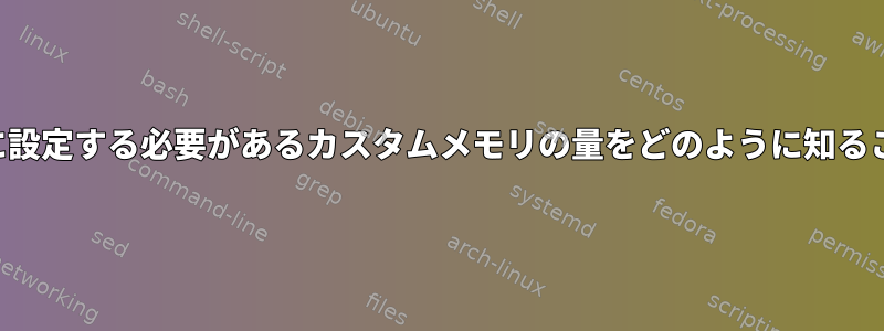 カーネルは、個別に設定する必要があるカスタムメモリの量をどのように知ることができますか？