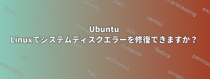 Ubuntu Linuxでシステムディスクエラーを修復できますか？